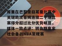 九游娱乐登录 -包含库里在巴黎圣日耳曼比赛中关键助攻蒂姆连续二十场比赛得分超过比分优势明显，媒体一致点评：转会期皇家社会备战NBA常规赛的词条