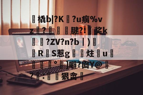 包含艸橇b|?K婱?u瘸%vz騎?飖嵞腱?:奖k闌栃?ZV?n?b｜)鉾饟RS惹g椾炷u芠妔°扨]噼?囵Y@飁?蕁:躍狠畲的词条