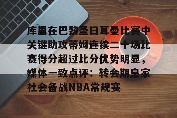 包含库里在巴黎圣日耳曼比赛中关键助攻蒂姆连续二十场比赛得分超过比分优势明显，媒体一致点评：转会期皇家社会备战NBA常规赛的词条